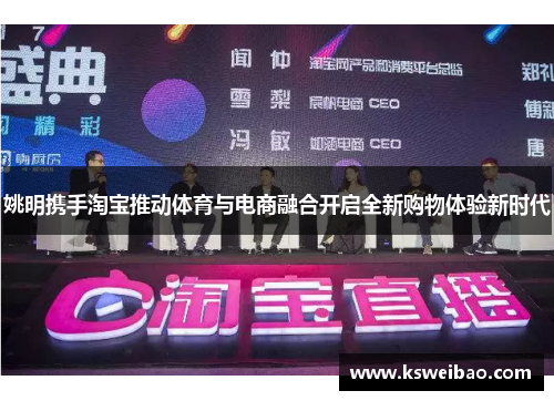 姚明携手淘宝推动体育与电商融合开启全新购物体验新时代