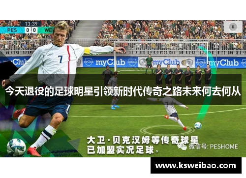 今天退役的足球明星引领新时代传奇之路未来何去何从