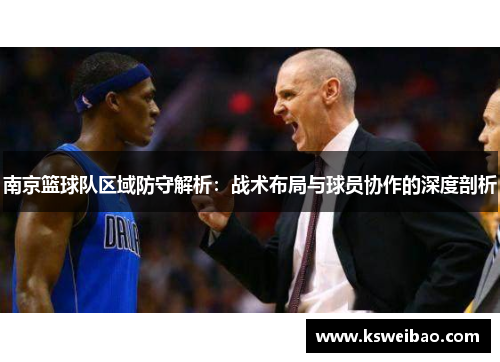 南京篮球队区域防守解析：战术布局与球员协作的深度剖析