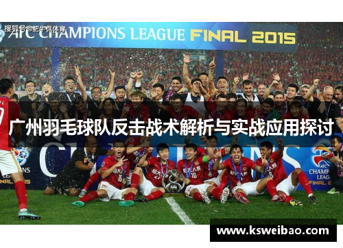 广州羽毛球队反击战术解析与实战应用探讨