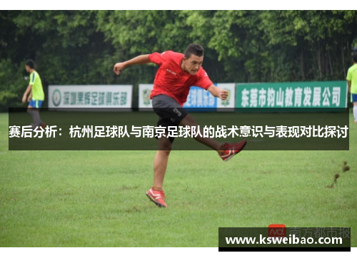 赛后分析：杭州足球队与南京足球队的战术意识与表现对比探讨