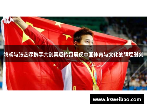 姚明与张艺谋携手共创奥运传奇展现中国体育与文化的辉煌时刻
