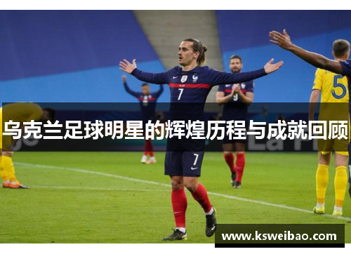 乌克兰足球明星的辉煌历程与成就回顾