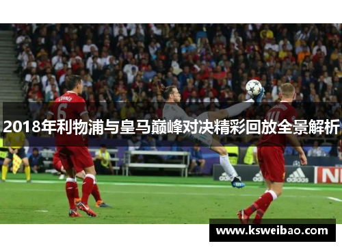 2018年利物浦与皇马巅峰对决精彩回放全景解析