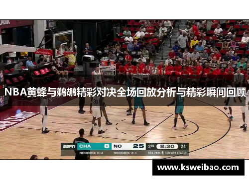 NBA黄蜂与鹈鹕精彩对决全场回放分析与精彩瞬间回顾