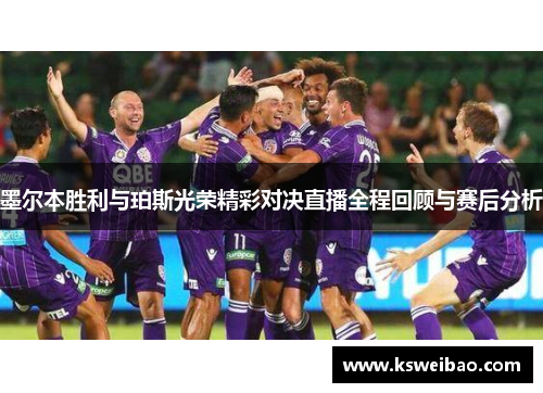 墨尔本胜利与珀斯光荣精彩对决直播全程回顾与赛后分析