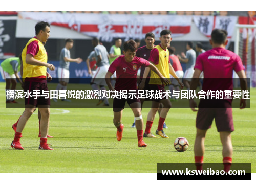 横滨水手与田喜悦的激烈对决揭示足球战术与团队合作的重要性