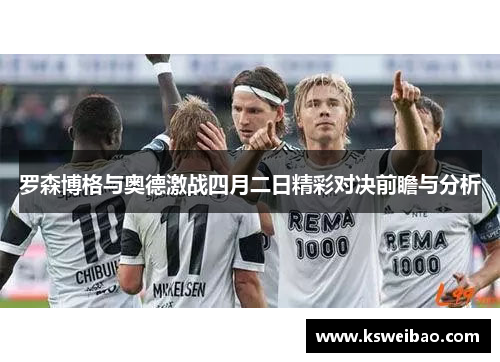 罗森博格与奥德激战四月二日精彩对决前瞻与分析
